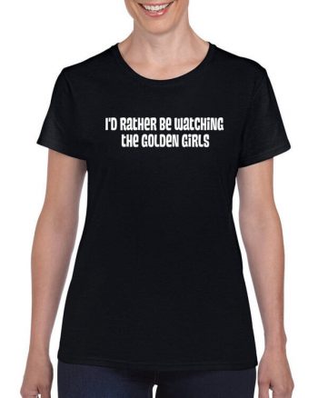 Golden Girls T-Shirt - Id rather be watching Golden Girls - TV Show T-Shirt (11 colors + ladies + unisex + hoodie + sweatshirt available)