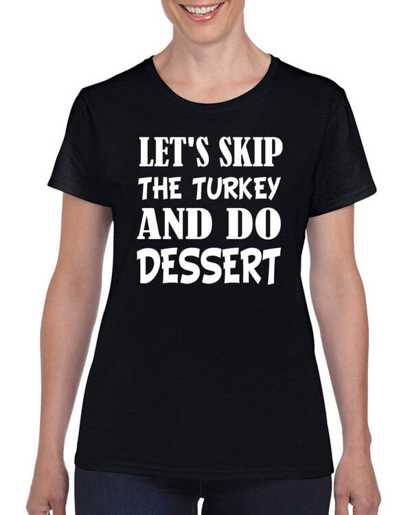 Lets Skip Turkey and do Dessert - Thanksgiving T-Shirt - Turkey Shirt - Funny Thanksgiving Shirt - Funny Turkey Shirt T-Shirt for Holidays