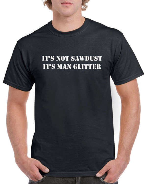 Its Not Sawdust Its Man Glitter Shirt - Funny Shirt - Carpenter Shirt - Woodworker Shirt - Artisan Shirt - Mason Shirt - Wood Worker
